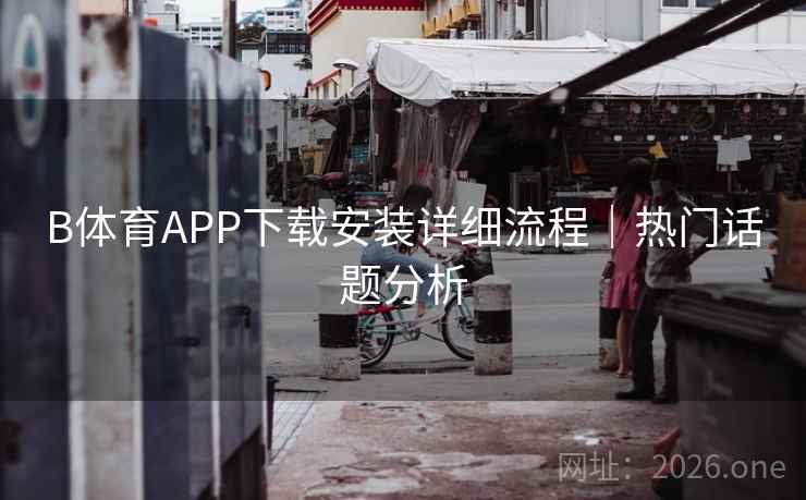 B体育APP下载安装详细流程｜热门话题分析