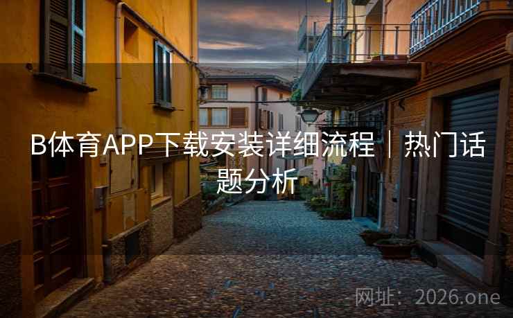 B体育APP下载安装详细流程｜热门话题分析
