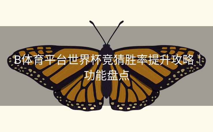 B体育平台世界杯竞猜胜率提升攻略｜功能盘点