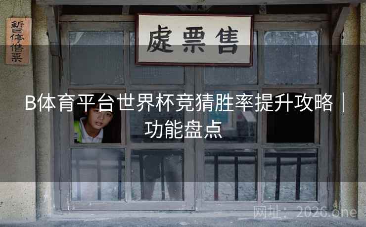 B体育平台世界杯竞猜胜率提升攻略｜功能盘点