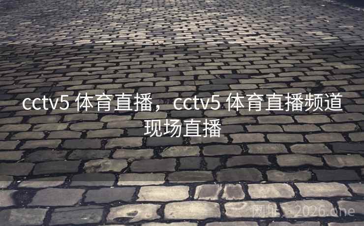 cctv5 体育直播，cctv5 体育直播频道现场直播