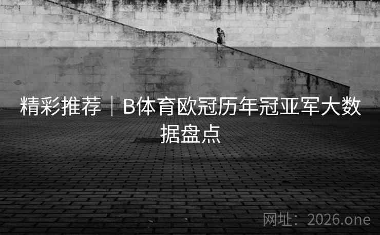 精彩推荐｜B体育欧冠历年冠亚军大数据盘点