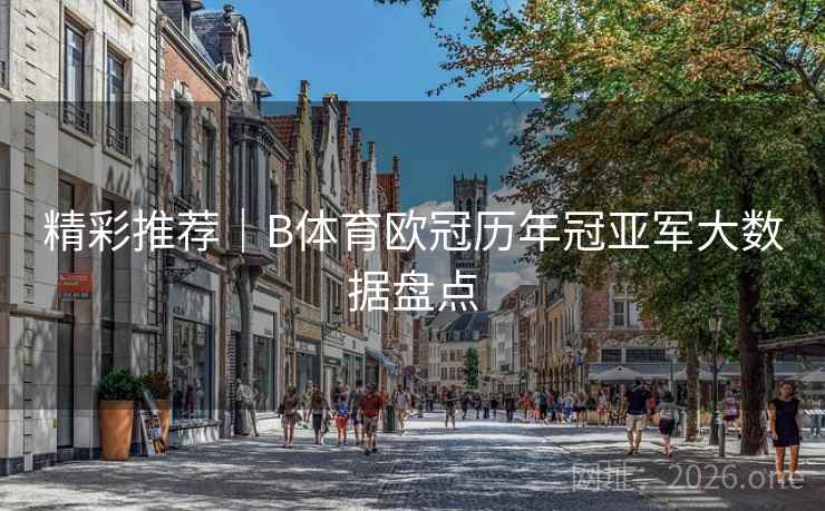 精彩推荐｜B体育欧冠历年冠亚军大数据盘点