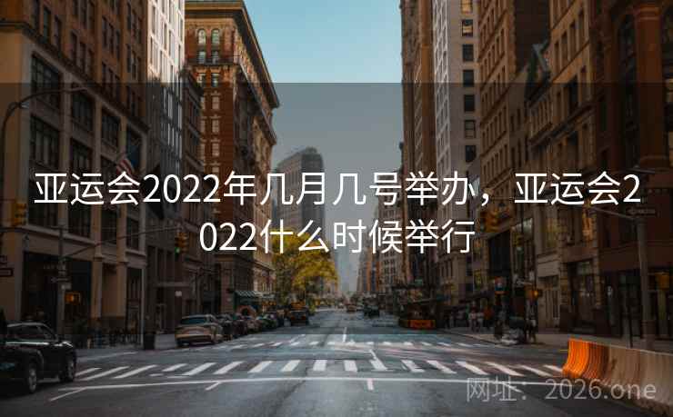 亚运会2022年几月几号举办，亚运会2022什么时候举行