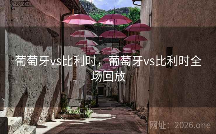 葡萄牙vs比利时，葡萄牙vs比利时全场回放