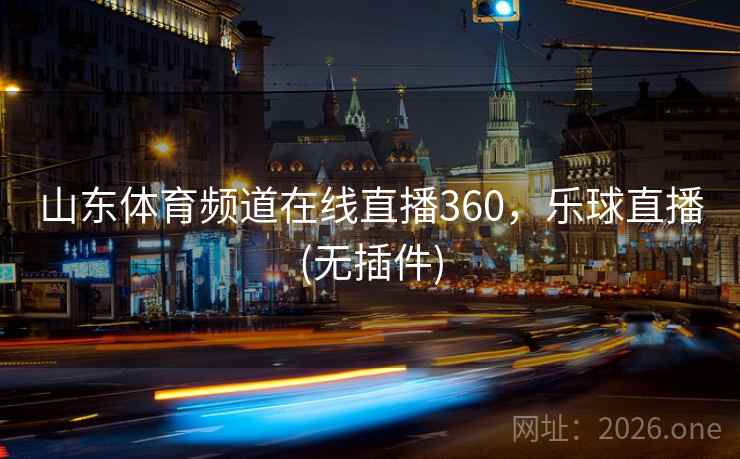 山东体育频道在线直播360，乐球直播(无插件)