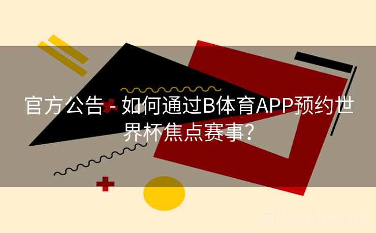 官方公告 - 如何通过B体育APP预约世界杯焦点赛事？