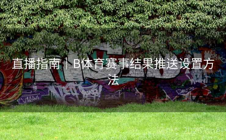 直播指南｜B体育赛事结果推送设置方法