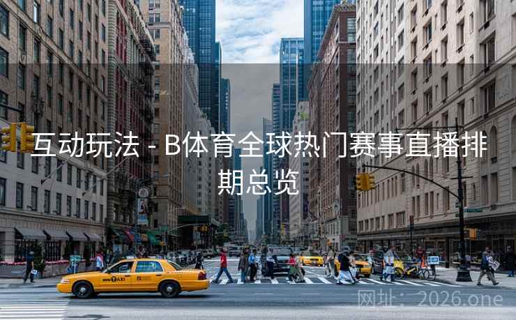 互动玩法 - B体育全球热门赛事直播排期总览