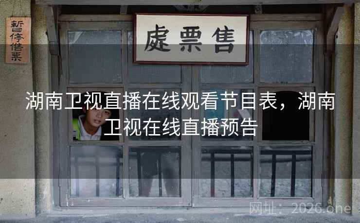 湖南卫视直播在线观看节目表，湖南卫视在线直播预告