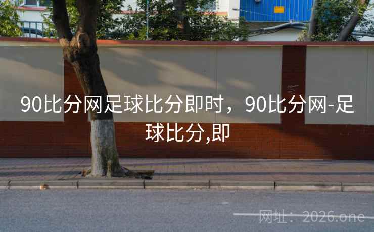 90比分网足球比分即时，90比分网-足球比分,即