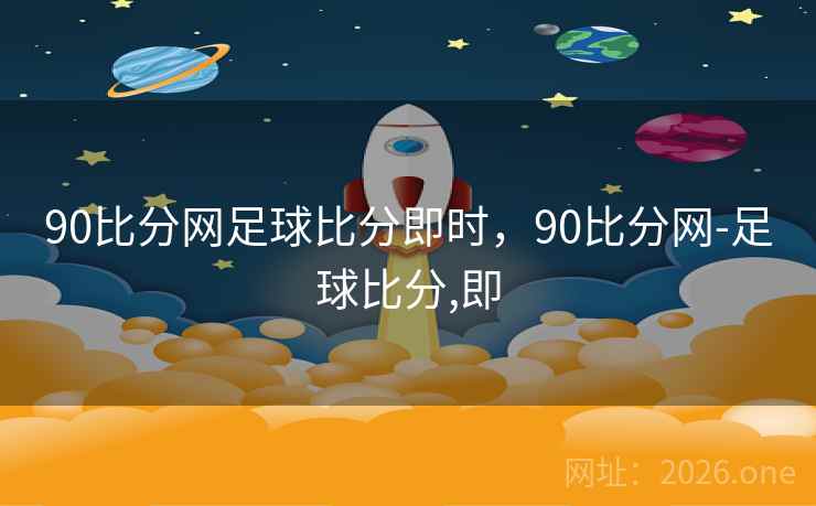 90比分网足球比分即时，90比分网-足球比分,即