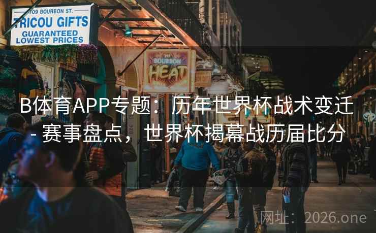 B体育APP专题：历年世界杯战术变迁 - 赛事盘点，世界杯揭幕战历届比分
