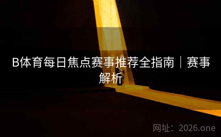B体育每日焦点赛事推荐全指南｜赛事解析