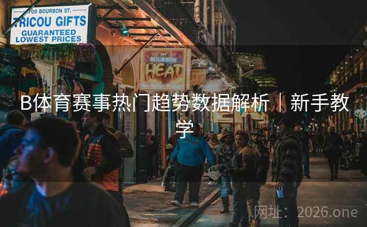 B体育赛事热门趋势数据解析｜新手教学