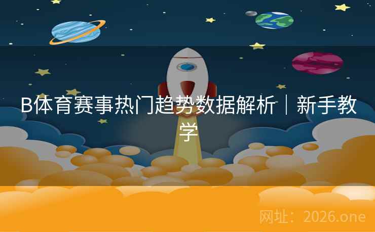 B体育赛事热门趋势数据解析｜新手教学