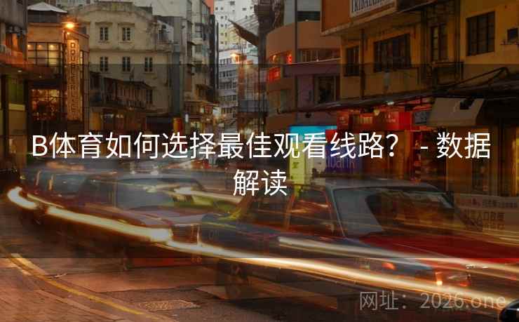B体育如何选择最佳观看线路？ - 数据解读