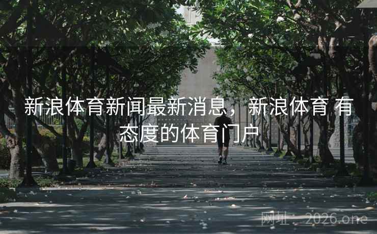 新浪体育新闻最新消息，新浪体育 有态度的体育门户