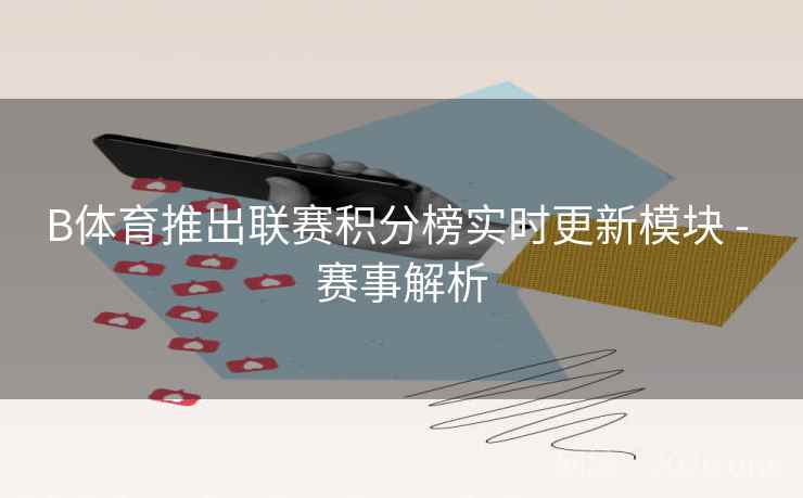 B体育推出联赛积分榜实时更新模块 - 赛事解析