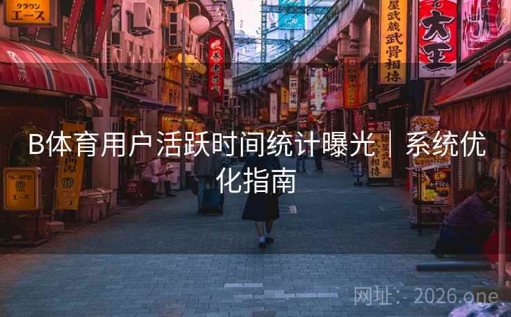 B体育用户活跃时间统计曝光｜系统优化指南