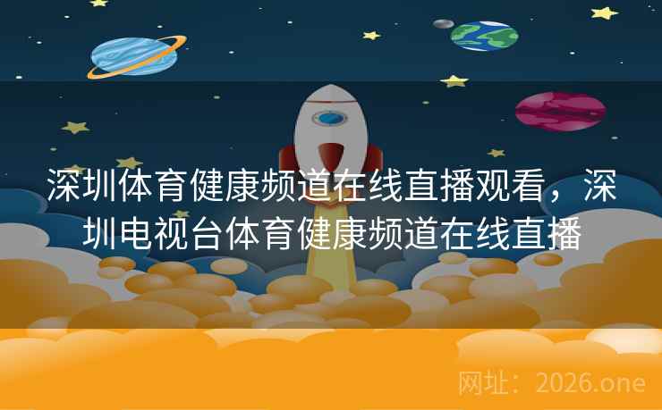 深圳体育健康频道在线直播观看，深圳电视台体育健康频道在线直播