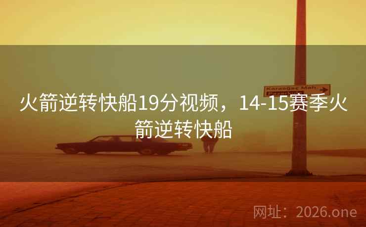 火箭逆转快船19分视频，14-15赛季火箭逆转快船