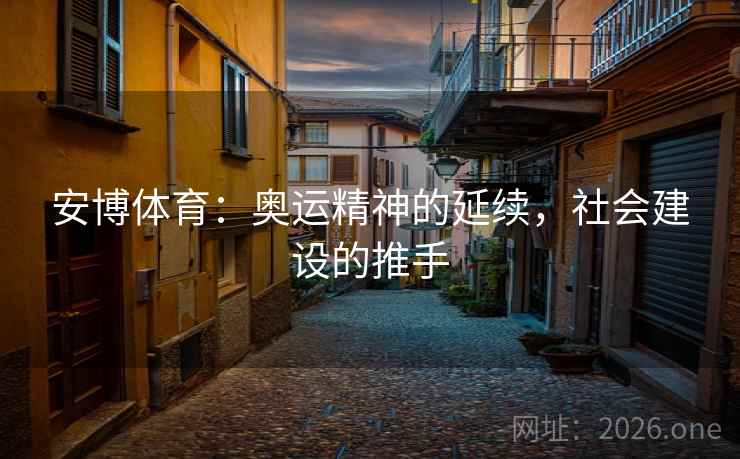 安博体育：奥运精神的延续，社会建设的推手