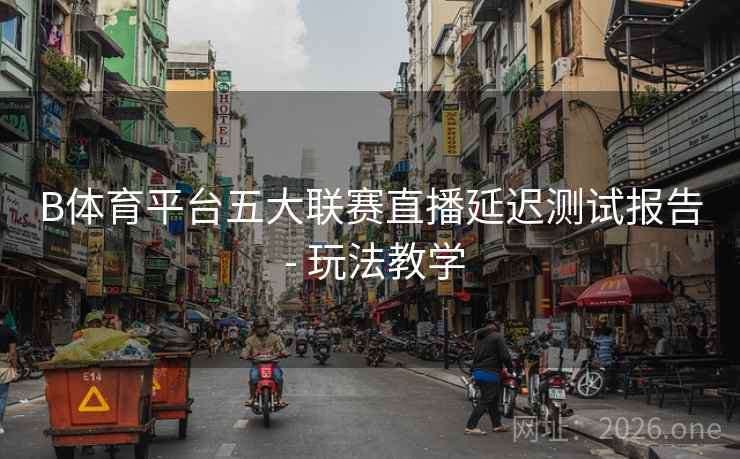 B体育平台五大联赛直播延迟测试报告 - 玩法教学