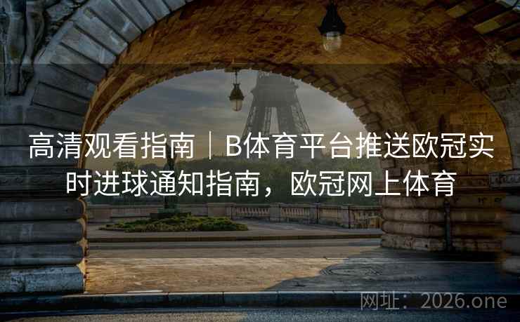 高清观看指南｜B体育平台推送欧冠实时进球通知指南，欧冠网上体育