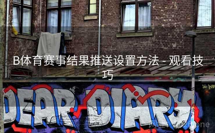 B体育赛事结果推送设置方法 - 观看技巧
