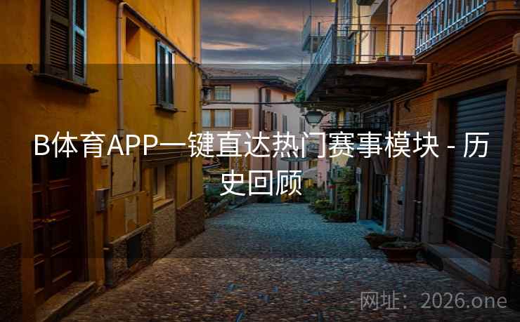B体育APP一键直达热门赛事模块 - 历史回顾