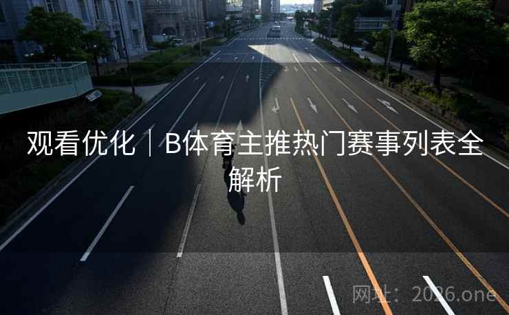 观看优化｜B体育主推热门赛事列表全解析