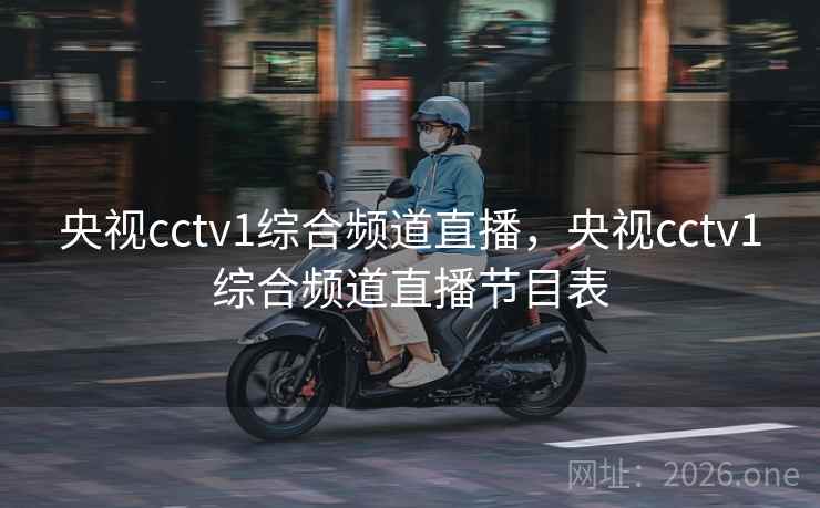 央视cctv1综合频道直播，央视cctv1综合频道直播节目表