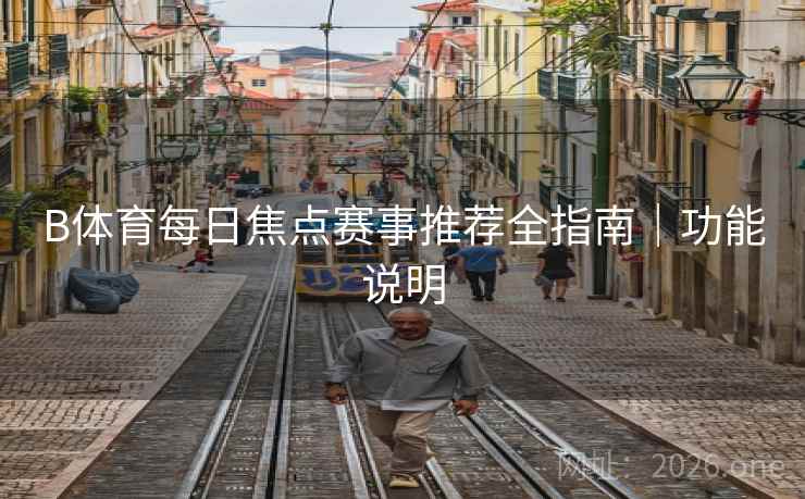 B体育每日焦点赛事推荐全指南｜功能说明