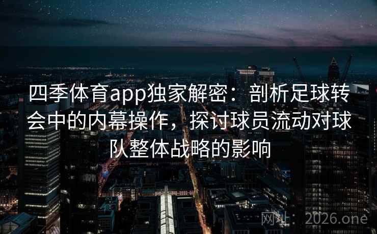 四季体育app独家解密：剖析足球转会中的内幕操作，探讨球员流动对球队整体战略的影响