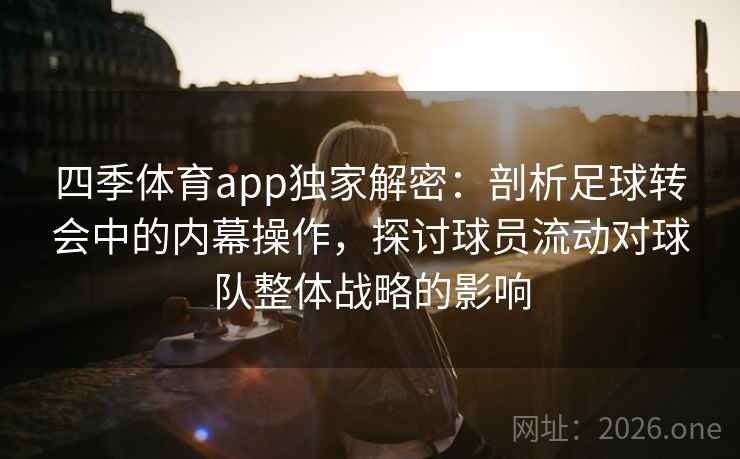 四季体育app独家解密：剖析足球转会中的内幕操作，探讨球员流动对球队整体战略的影响