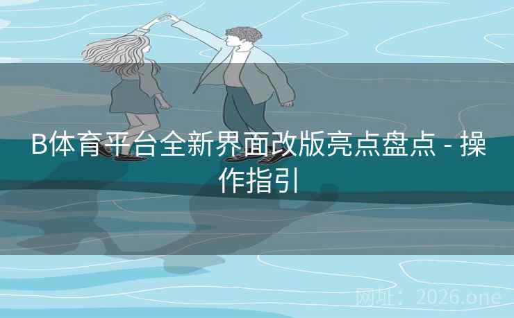 B体育平台全新界面改版亮点盘点 - 操作指引