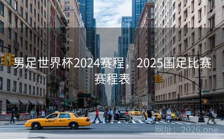男足世界杯2024赛程，2025国足比赛赛程表