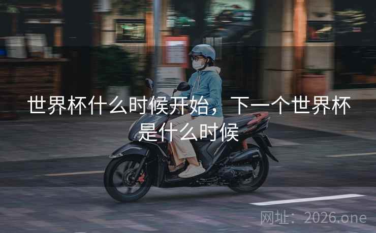 世界杯什么时候开始，下一个世界杯是什么时候