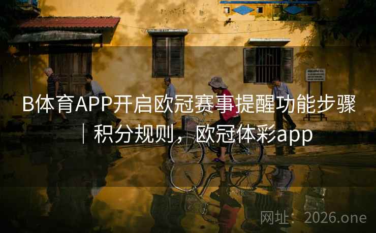 B体育APP开启欧冠赛事提醒功能步骤｜积分规则，欧冠体彩app