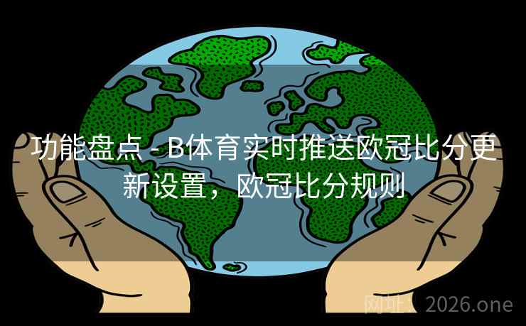 功能盘点 - B体育实时推送欧冠比分更新设置，欧冠比分规则