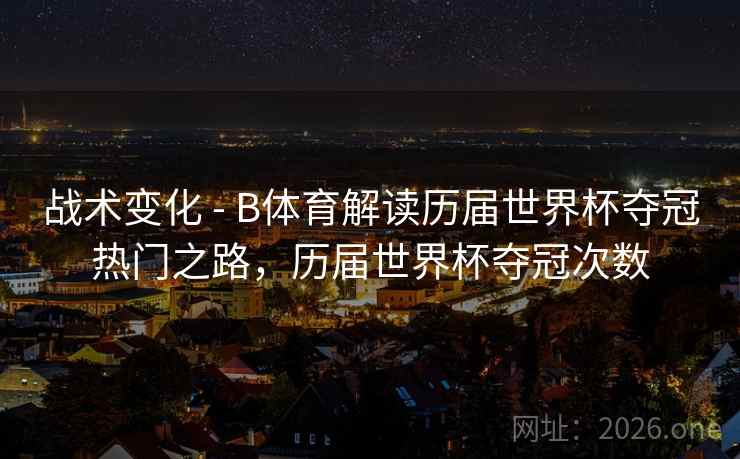 战术变化 - B体育解读历届世界杯夺冠热门之路，历届世界杯夺冠次数