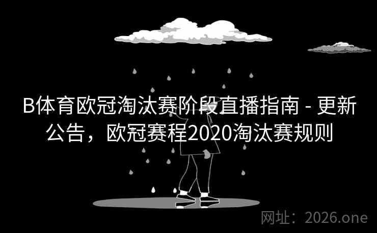 B体育欧冠淘汰赛阶段直播指南 - 更新公告，欧冠赛程2020淘汰赛规则