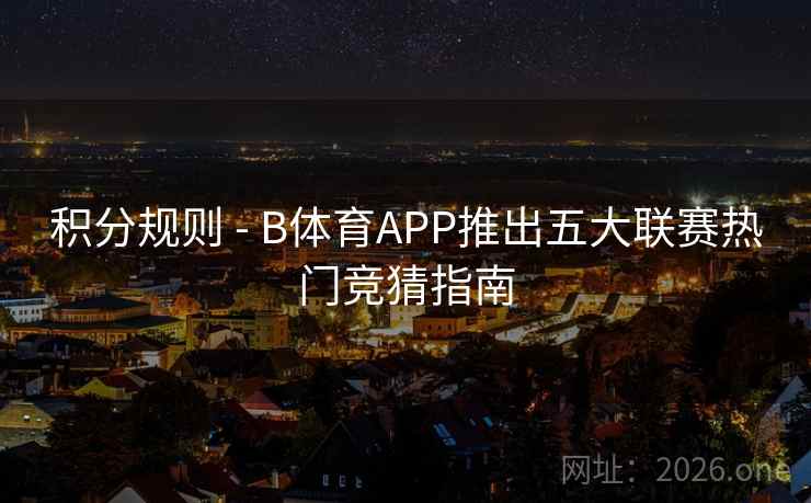 积分规则 - B体育APP推出五大联赛热门竞猜指南