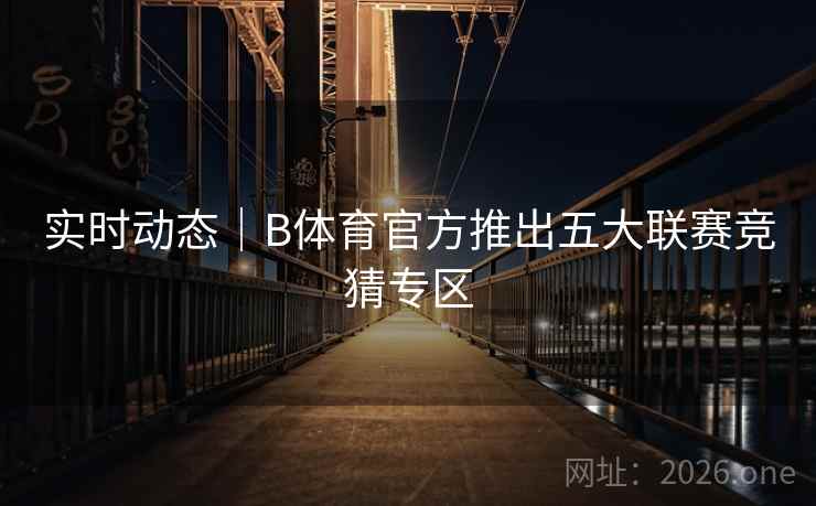 实时动态｜B体育官方推出五大联赛竞猜专区