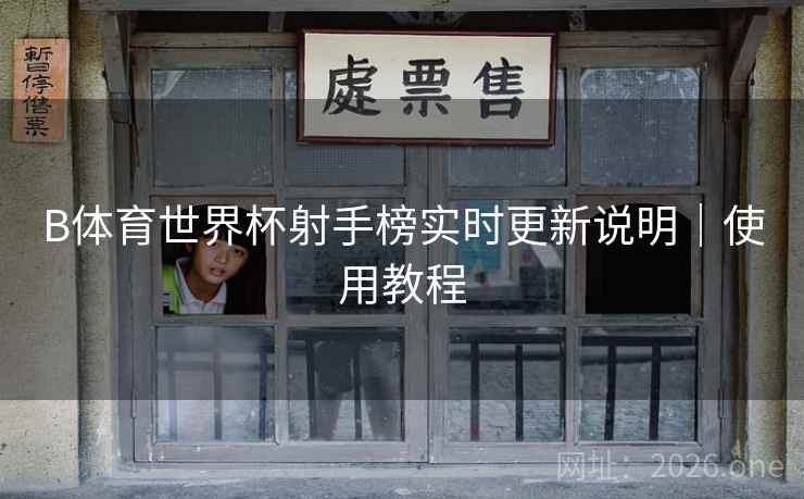 B体育世界杯射手榜实时更新说明｜使用教程