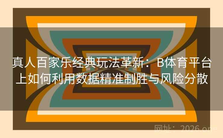 真人百家乐经典玩法革新：B体育平台上如何利用数据精准制胜与风险分散