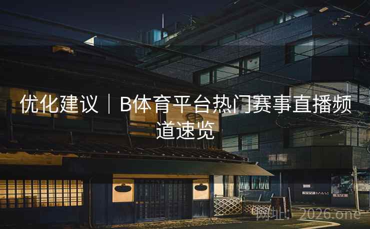 优化建议｜B体育平台热门赛事直播频道速览