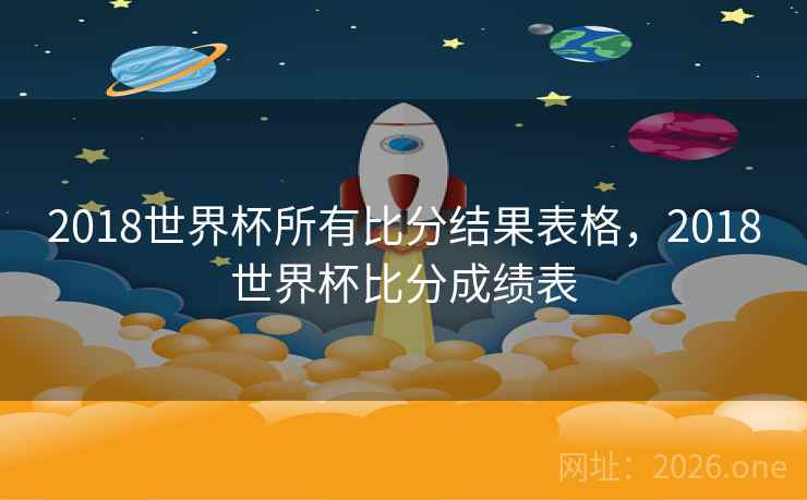 2018世界杯所有比分结果表格，2018世界杯比分成绩表