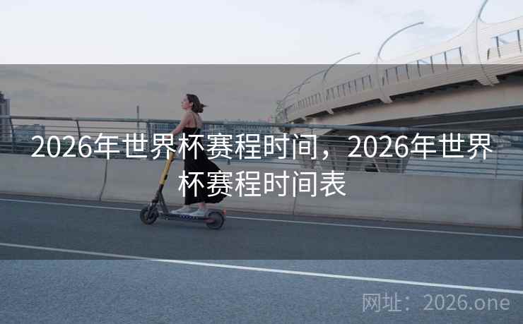 2026年世界杯赛程时间，2026年世界杯赛程时间表